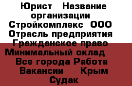 Юрист › Название организации ­ Стройкомплекс, ООО › Отрасль предприятия ­ Гражданское право › Минимальный оклад ­ 1 - Все города Работа » Вакансии   . Крым,Судак